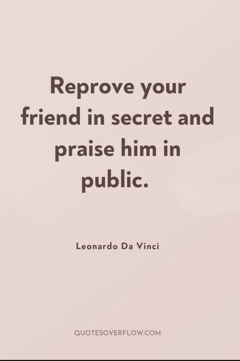 Reprove your friend in secret and praise him in public. 