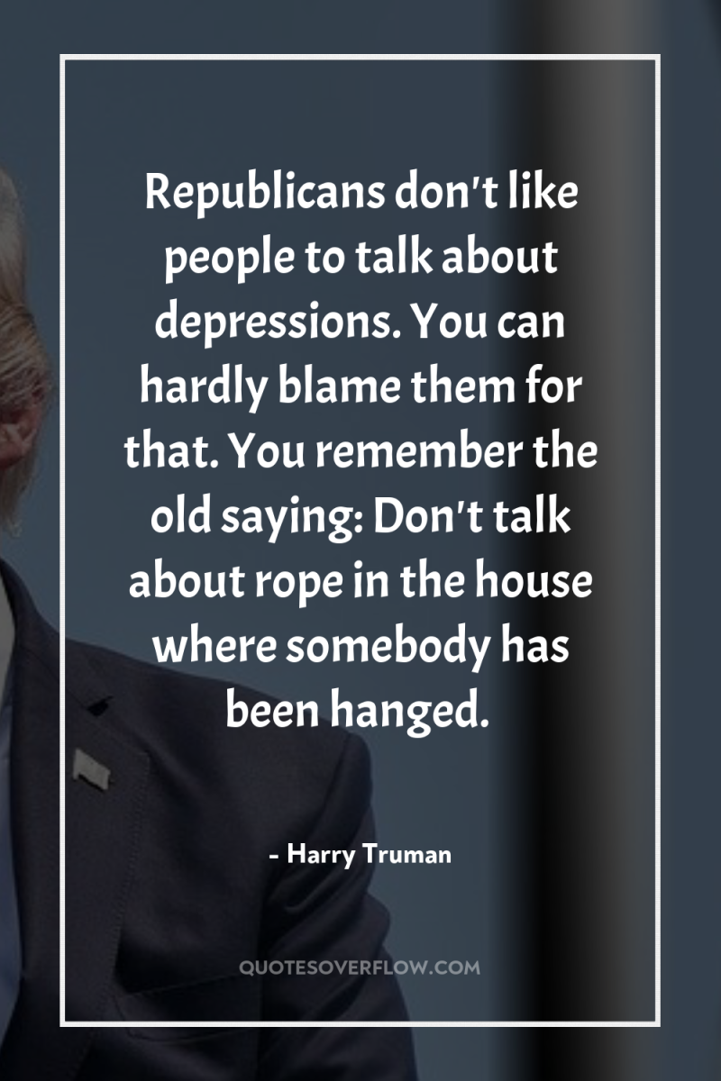 Republicans don't like people to talk about depressions. You can...