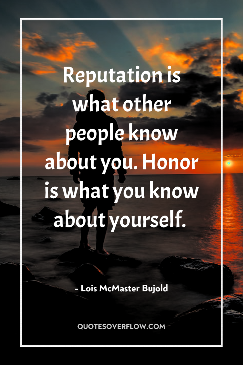 Reputation is what other people know about you. Honor is...