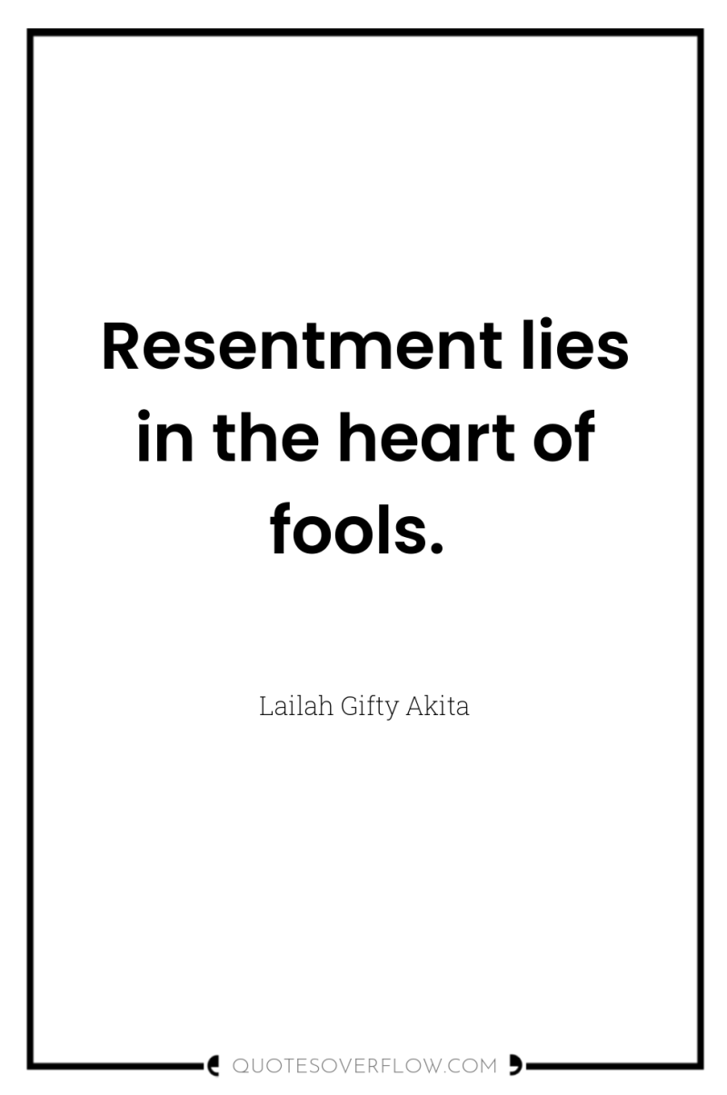 Resentment lies in the heart of fools. 