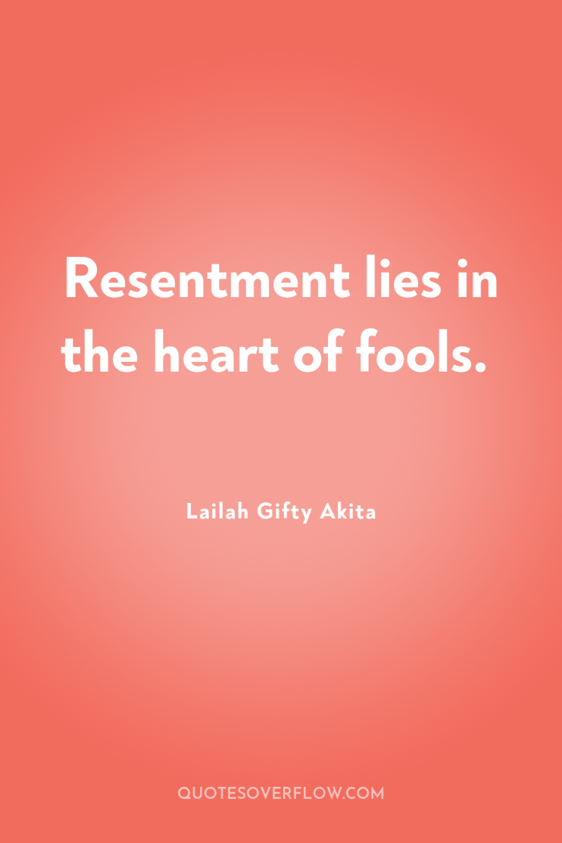 Resentment lies in the heart of fools. 
