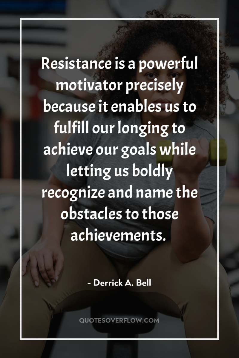 Resistance is a powerful motivator precisely because it enables us...