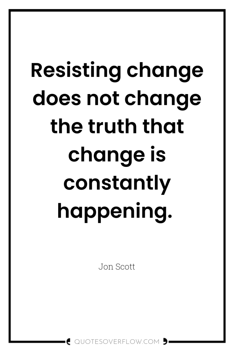 Resisting change does not change the truth that change is...