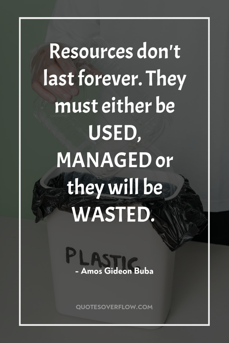 Resources don't last forever. They must either be USED, MANAGED...