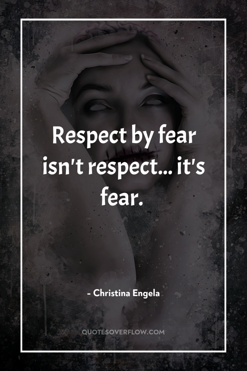Respect by fear isn't respect... it's fear. 