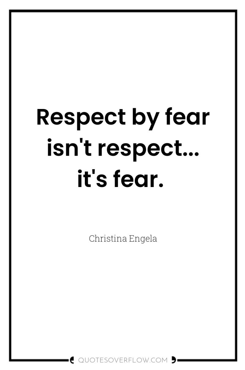 Respect by fear isn't respect... it's fear. 