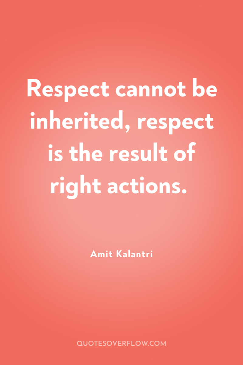 Respect cannot be inherited, respect is the result of right...