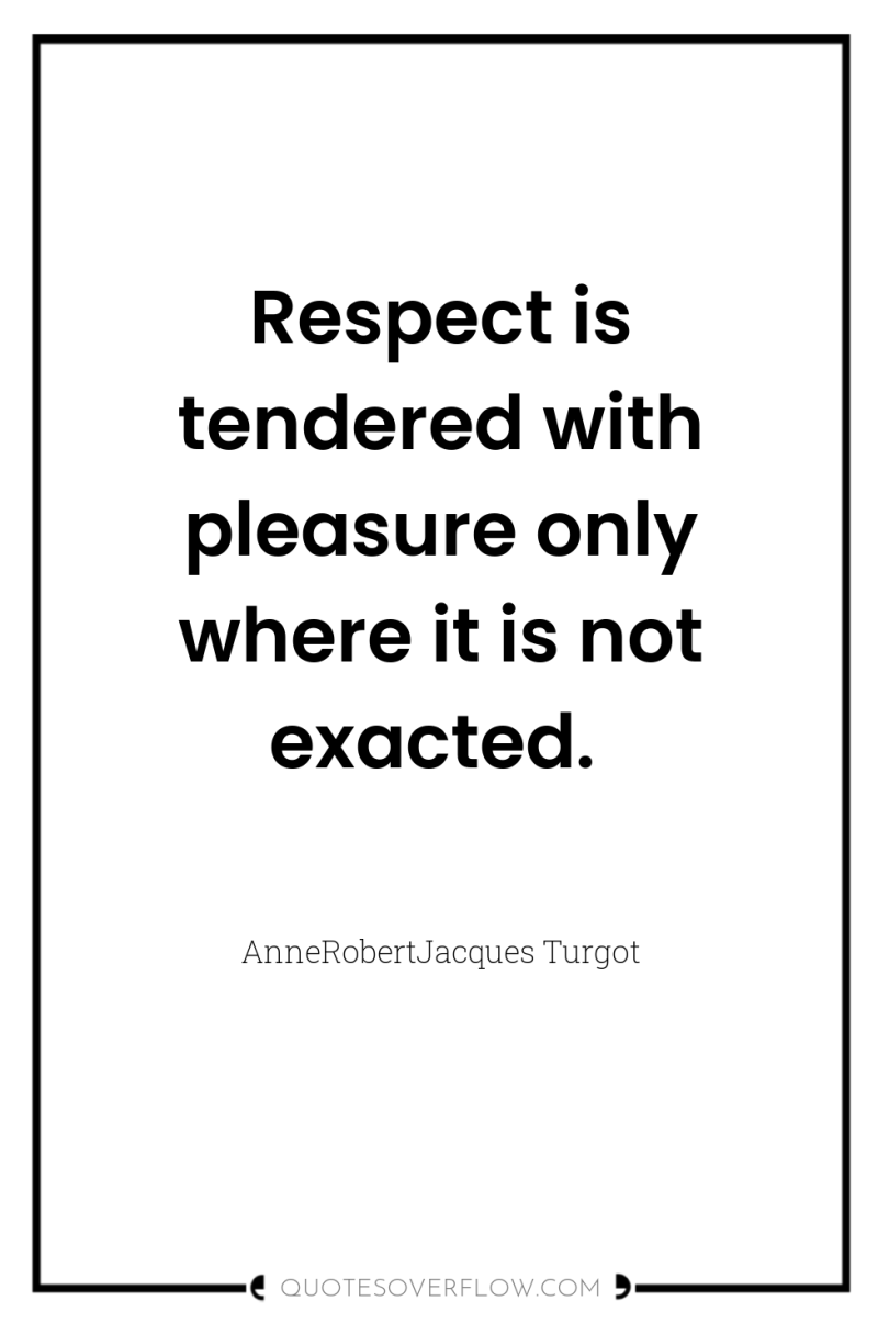Respect is tendered with pleasure only where it is not...