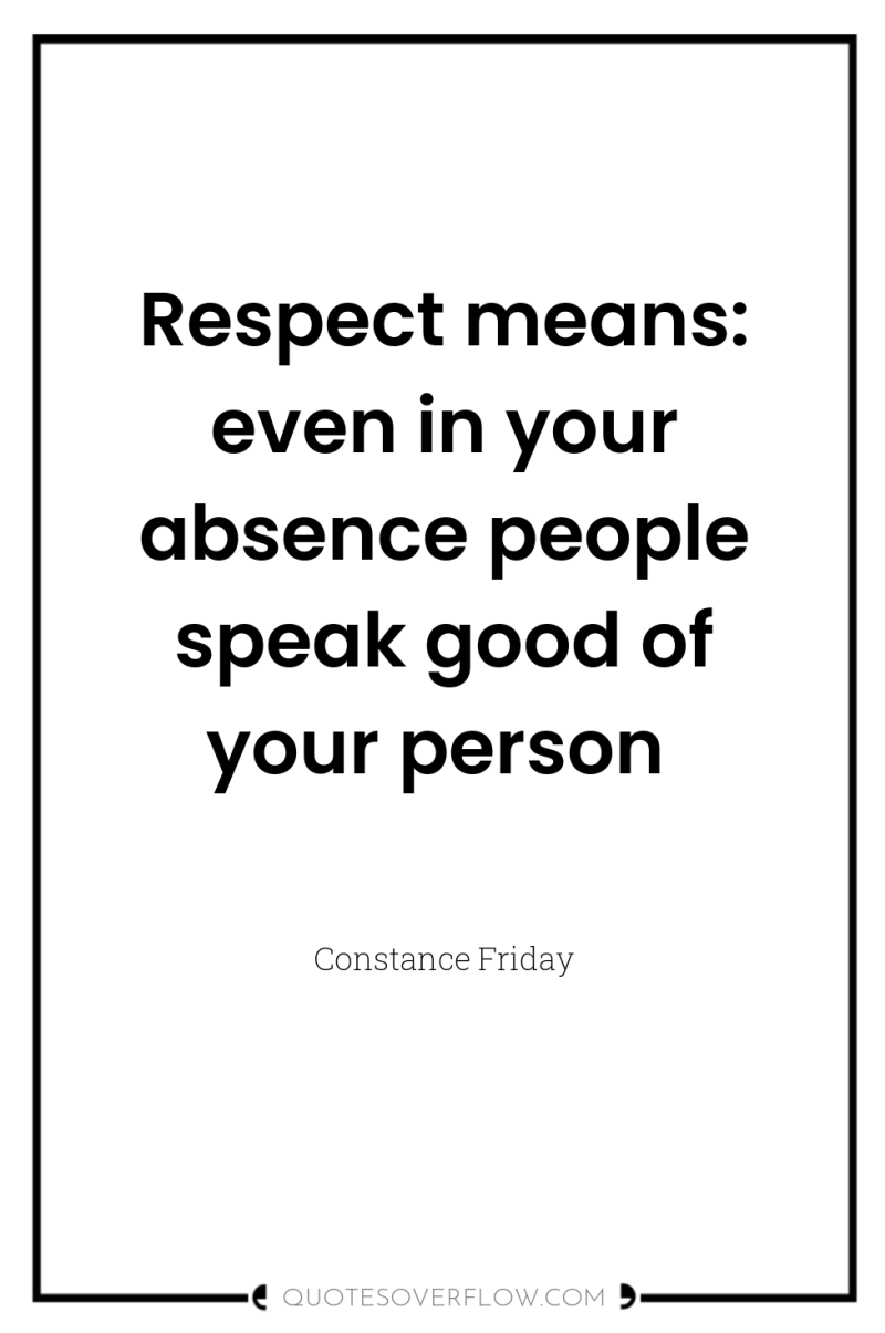 Respect means: even in your absence people speak good of...