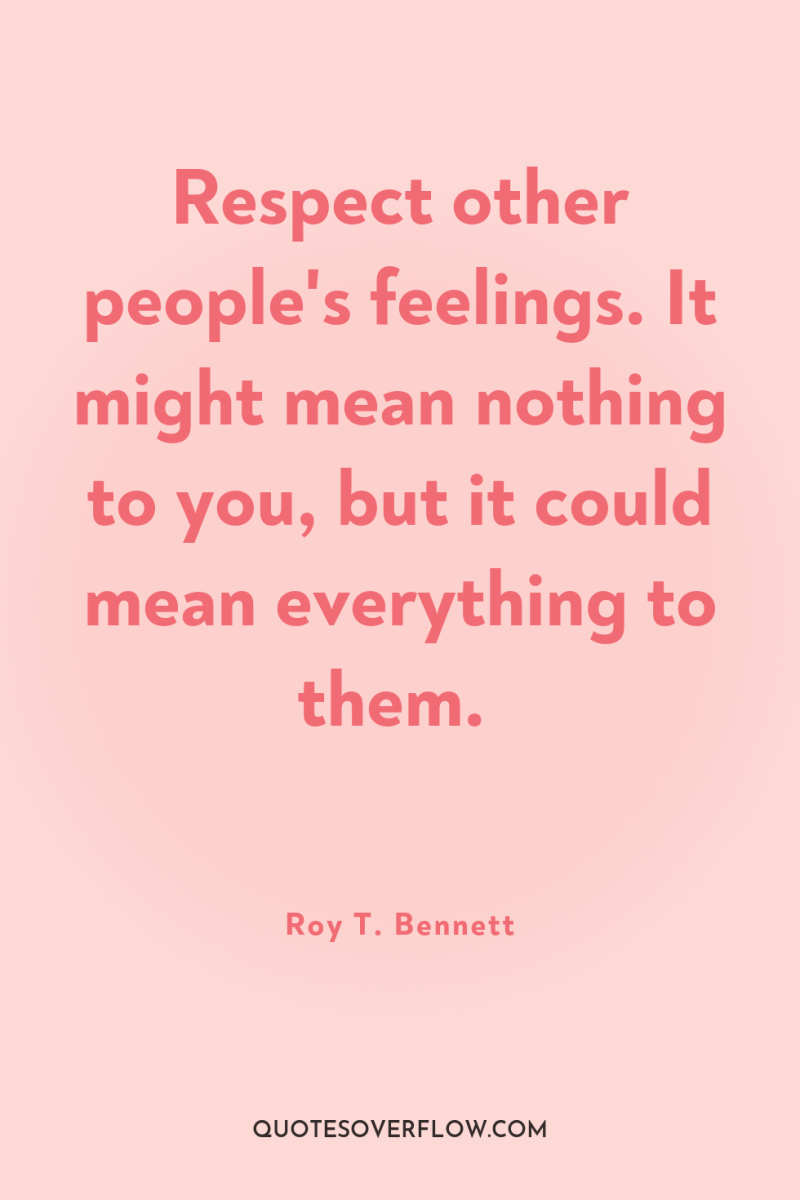 Respect other people's feelings. It might mean nothing to you,...