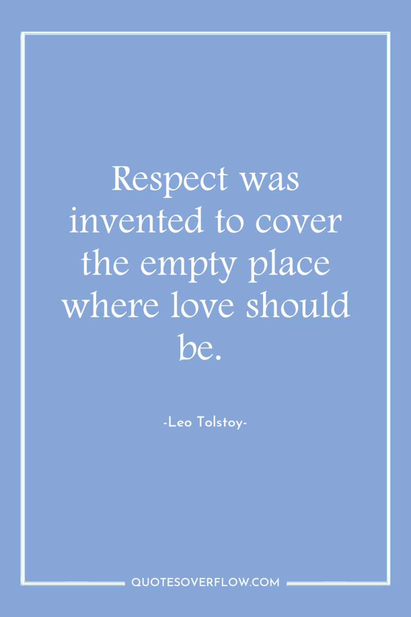 Respect was invented to cover the empty place where love...
