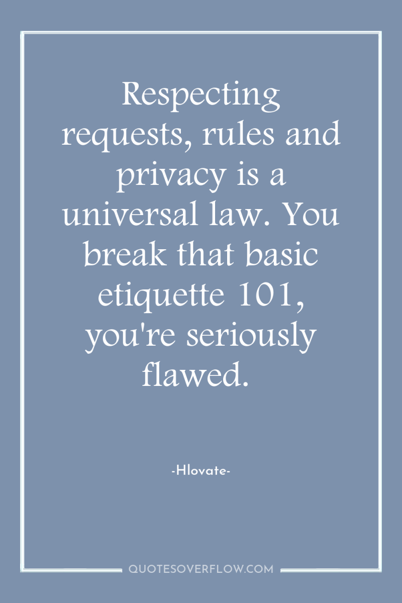Respecting requests, rules and privacy is a universal law. You...