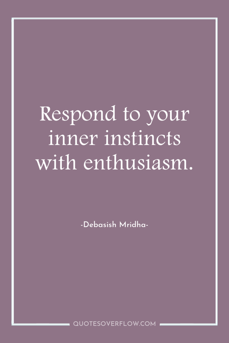 Respond to your inner instincts with enthusiasm. 
