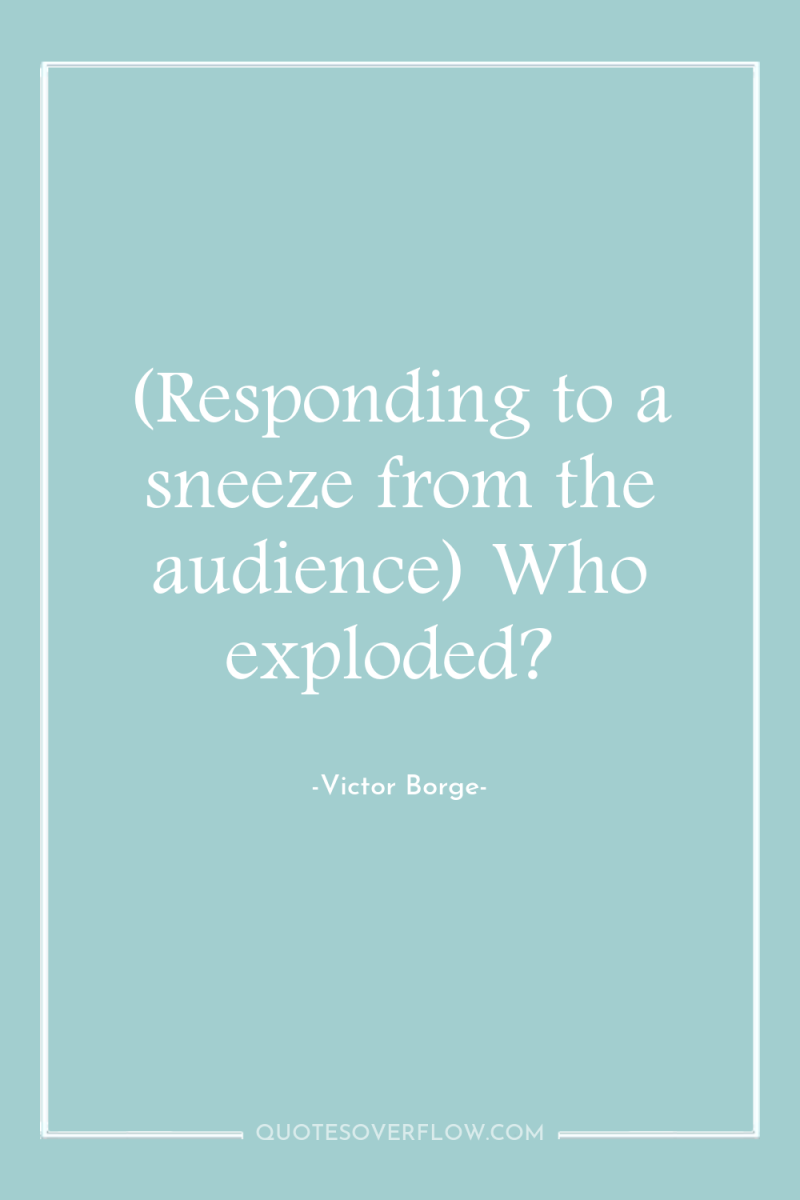 (Responding to a sneeze from the audience) Who exploded? 