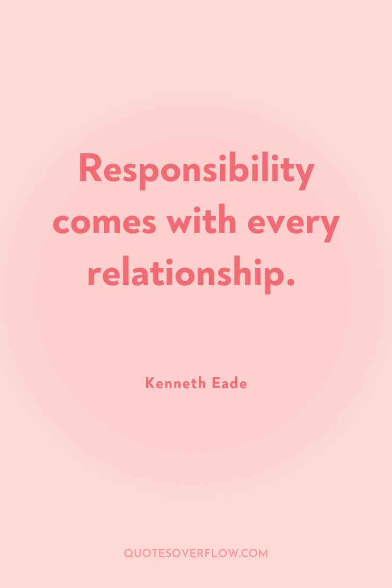 Responsibility comes with every relationship. 
