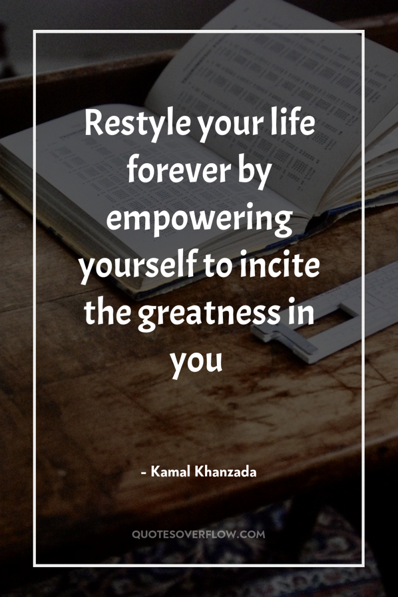 Restyle your life forever by empowering yourself to incite the...