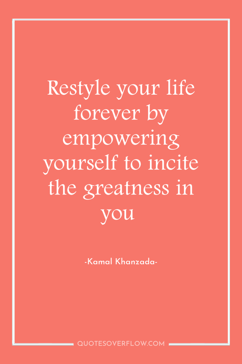 Restyle your life forever by empowering yourself to incite the...