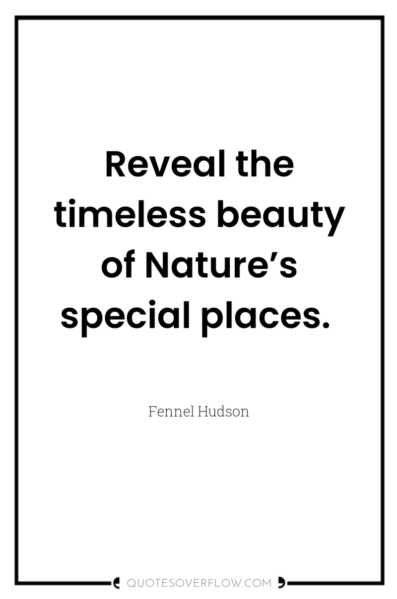 Reveal the timeless beauty of Nature’s special places. 
