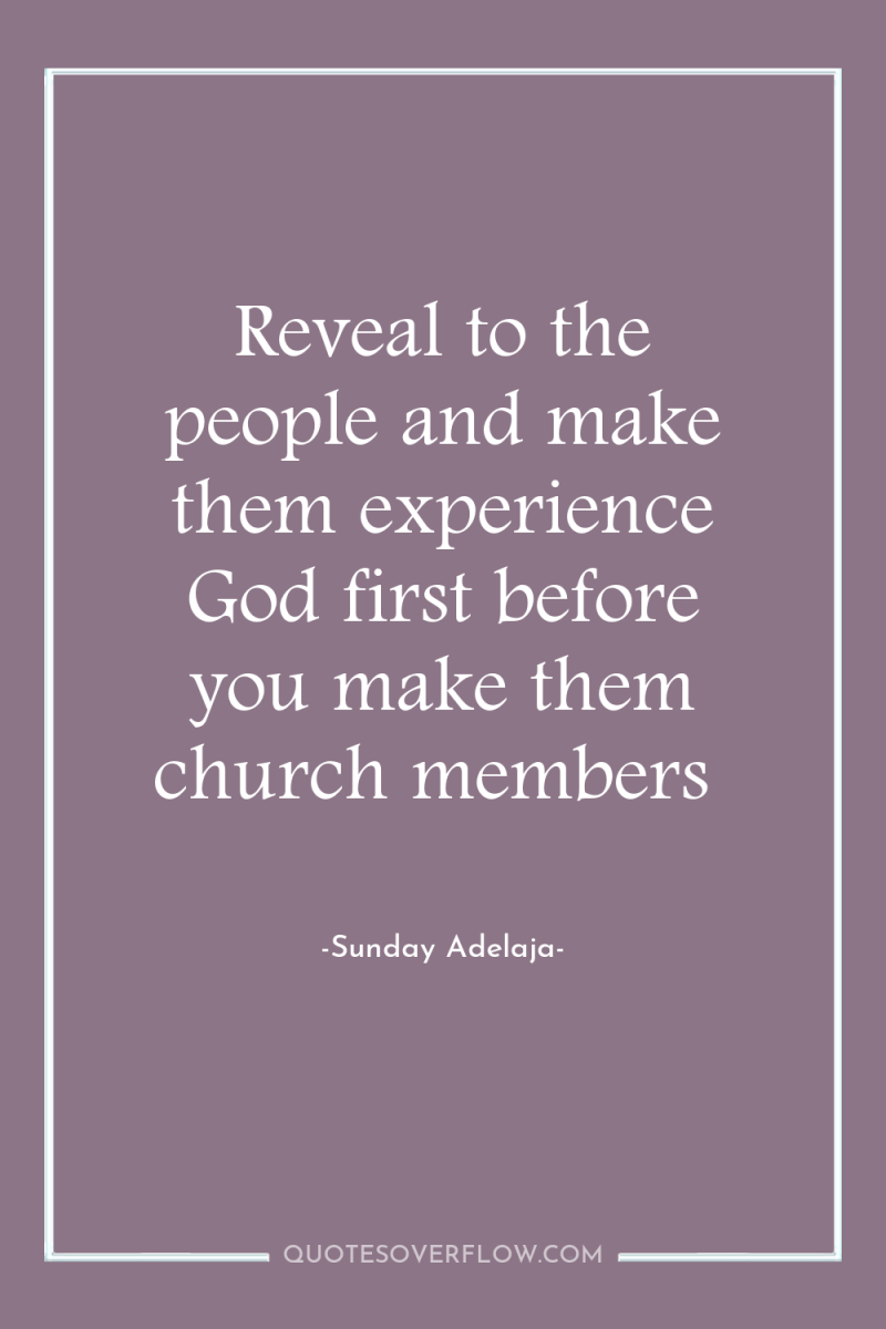 Reveal to the people and make them experience God first...