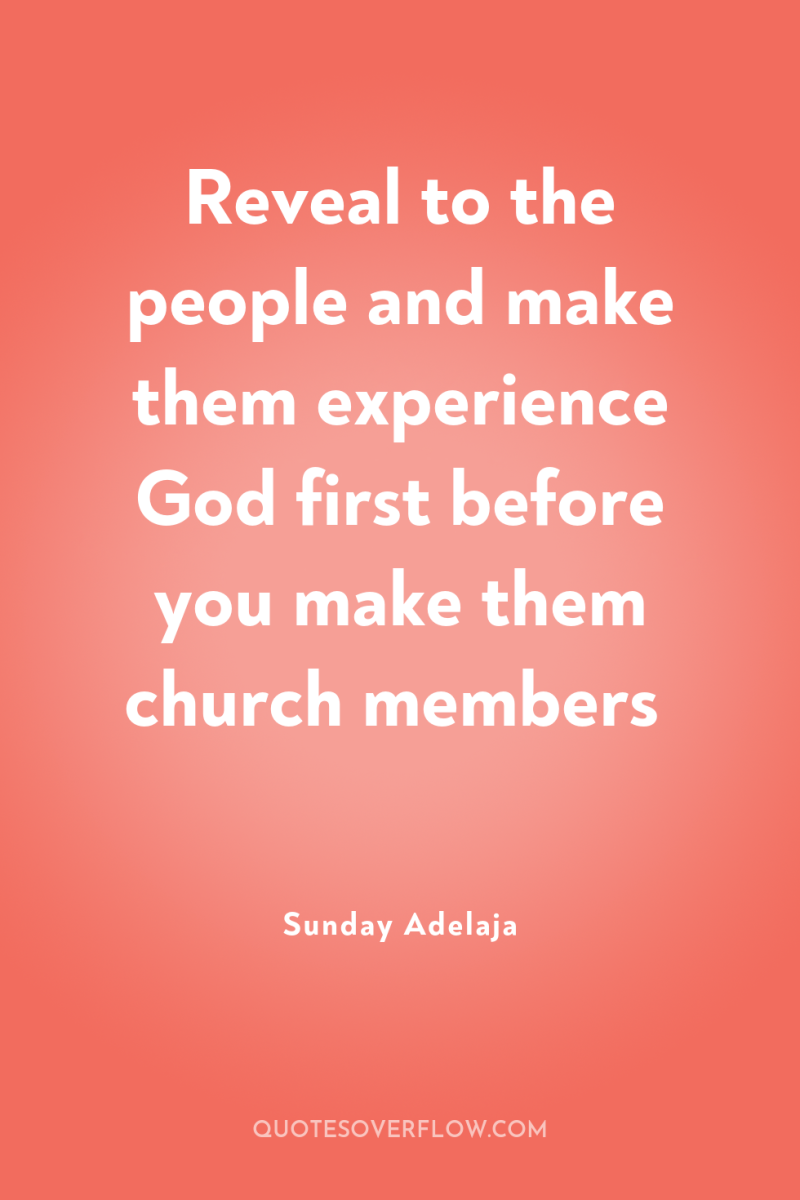 Reveal to the people and make them experience God first...