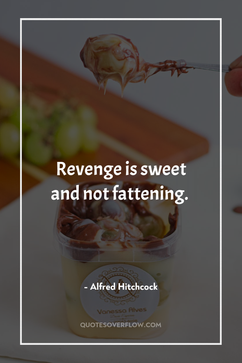 Revenge is sweet and not fattening. 