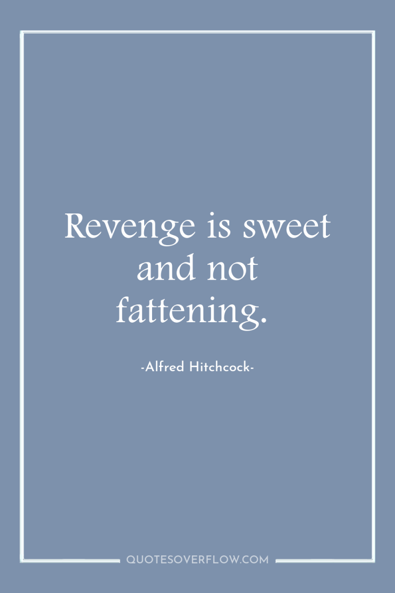 Revenge is sweet and not fattening. 