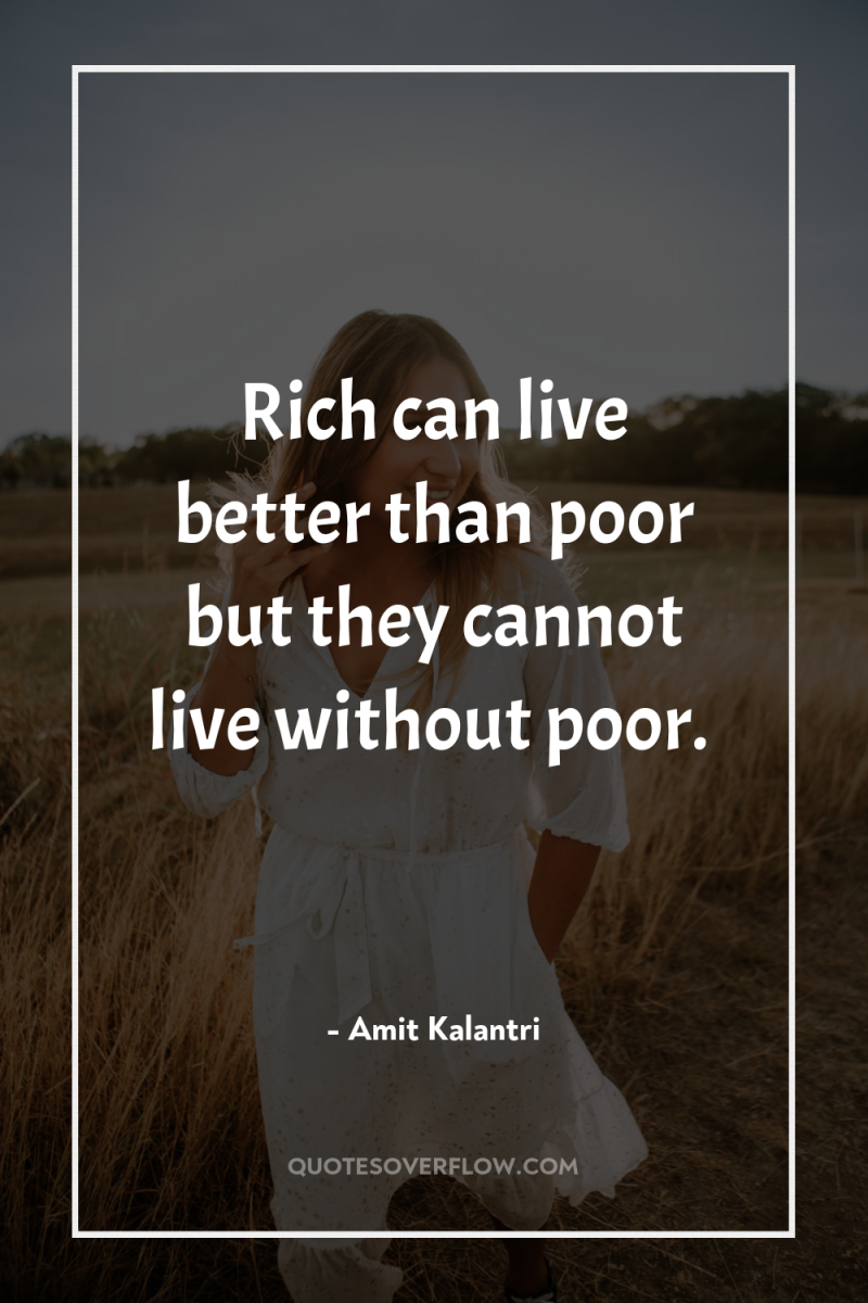 Rich can live better than poor but they cannot live...