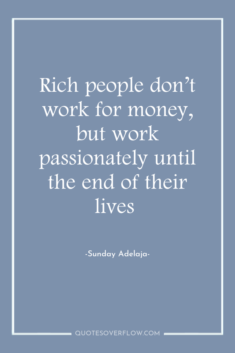 Rich people don’t work for money, but work passionately until...