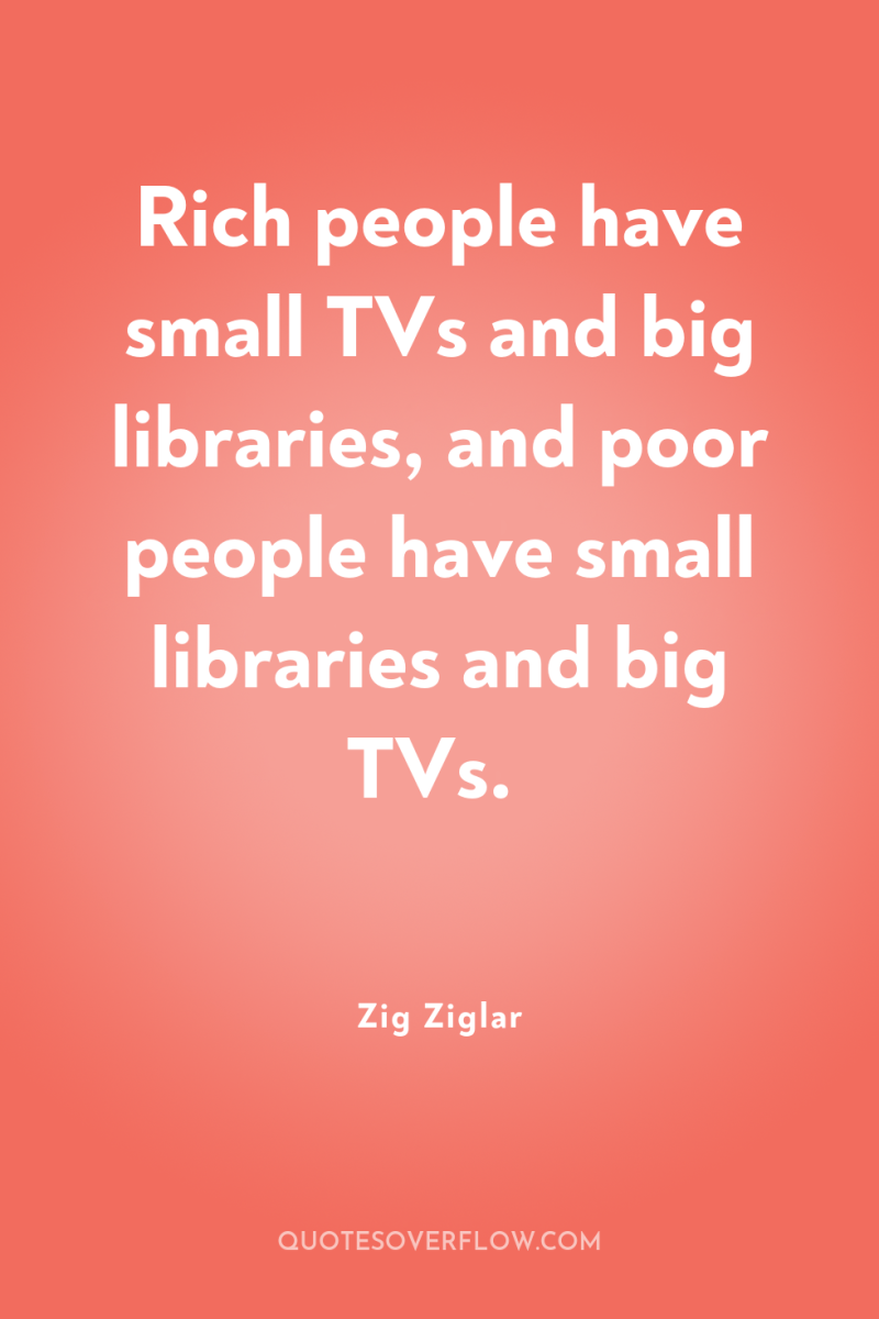 Rich people have small TVs and big libraries, and poor...