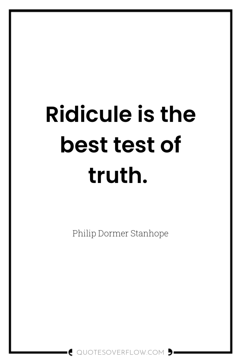 Ridicule is the best test of truth. 
