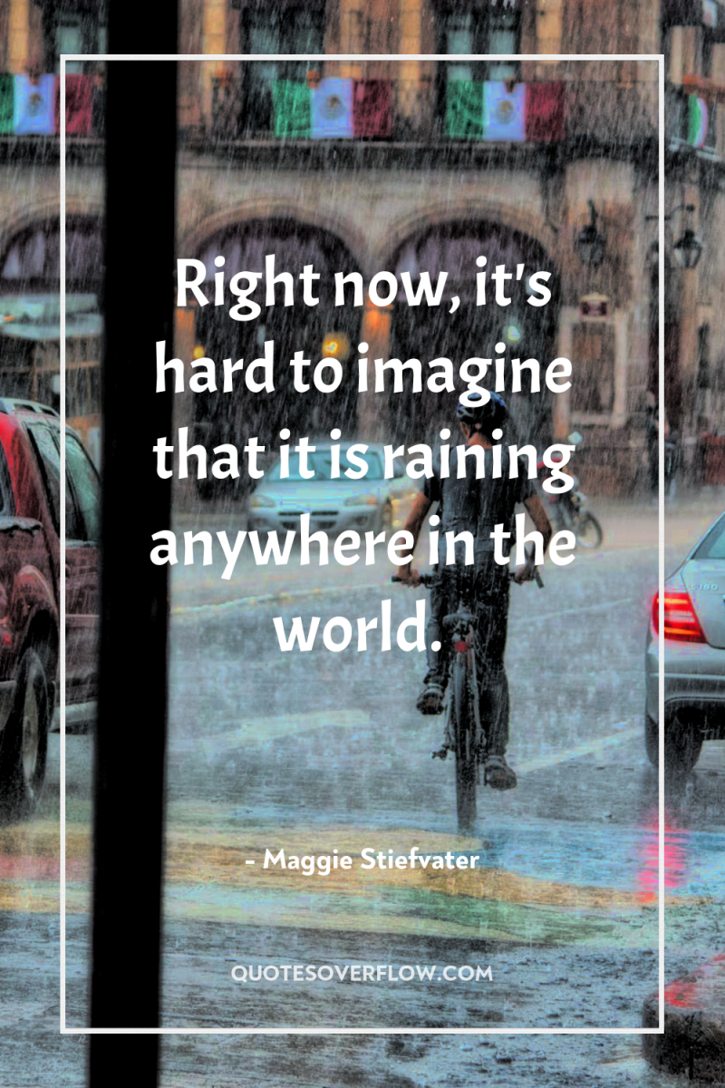 Right now, it's hard to imagine that it is raining...