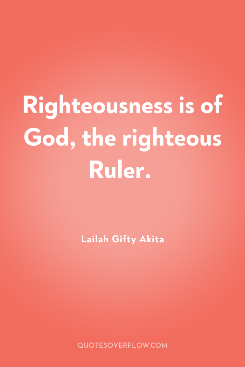Righteousness is of God, the righteous Ruler. 