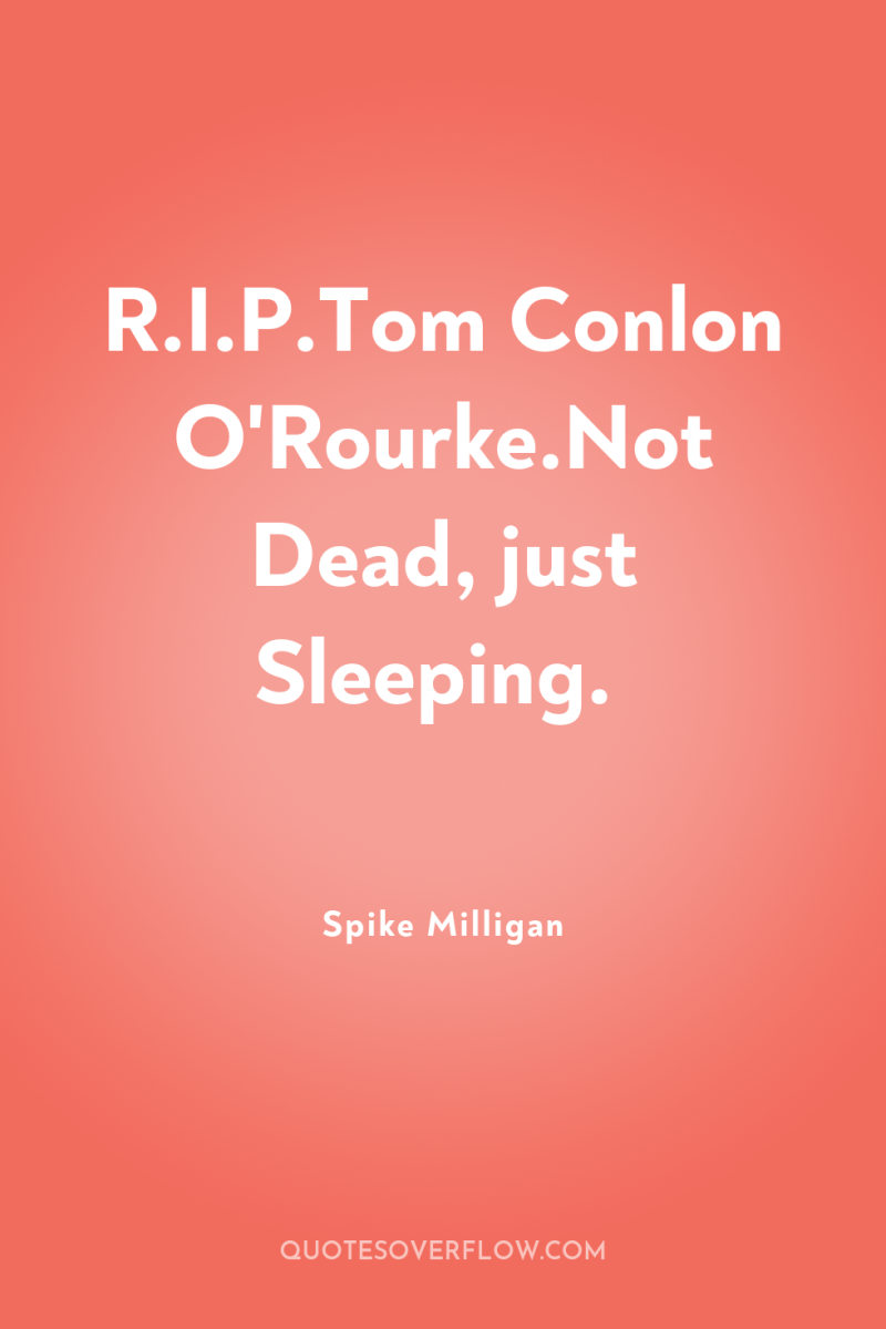 R.I.P.Tom Conlon O'Rourke.Not Dead, just Sleeping. 