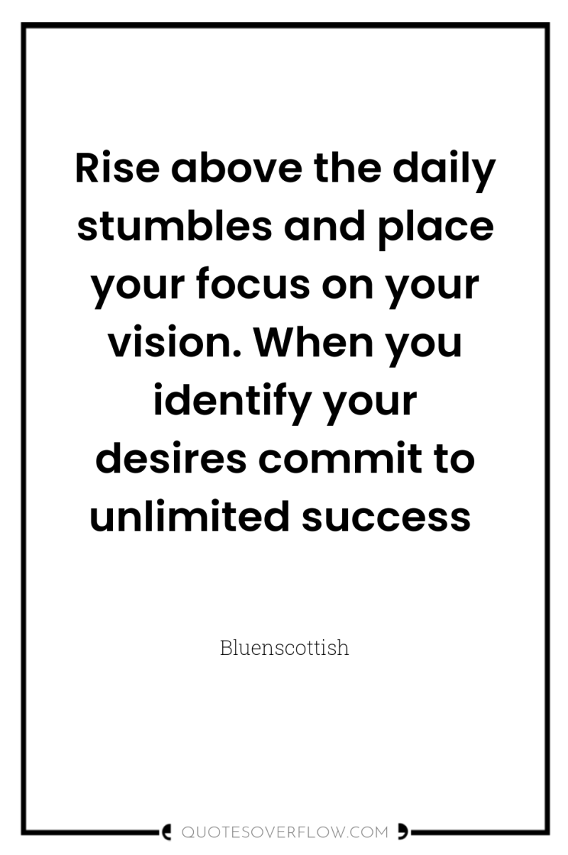 Rise above the daily stumbles and place your focus on...