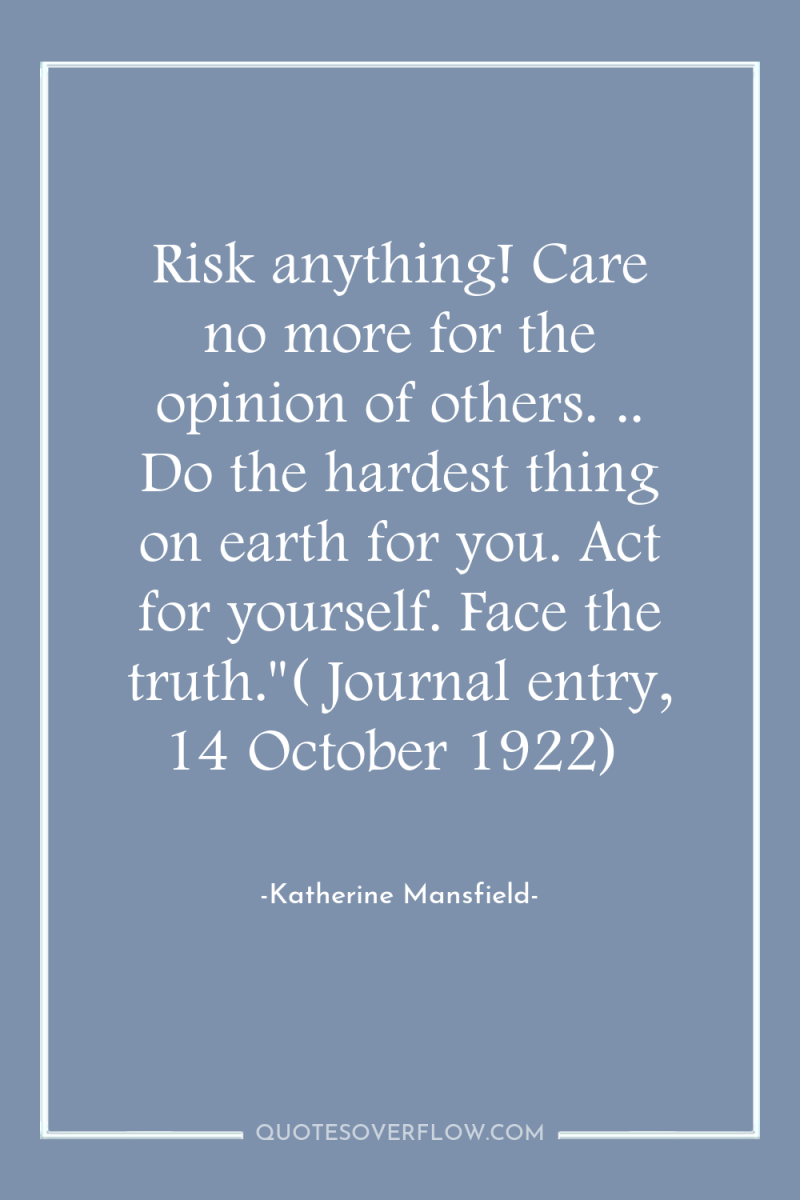 Risk anything! Care no more for the opinion of others....