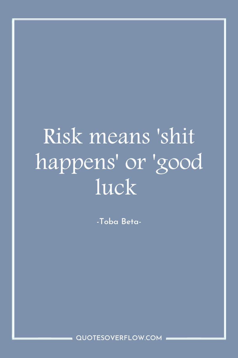Risk means 'shit happens' or 'good luck 