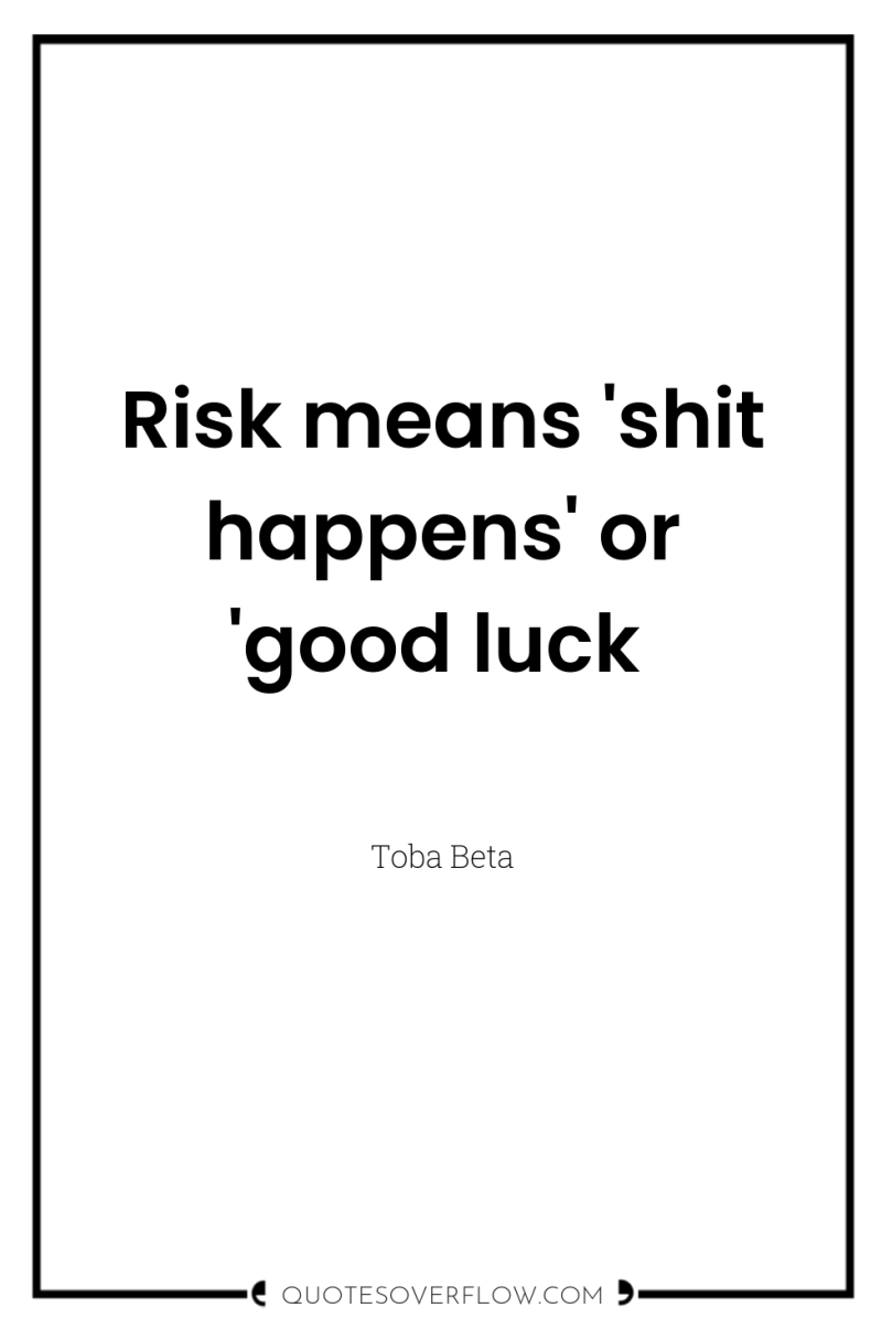 Risk means 'shit happens' or 'good luck 