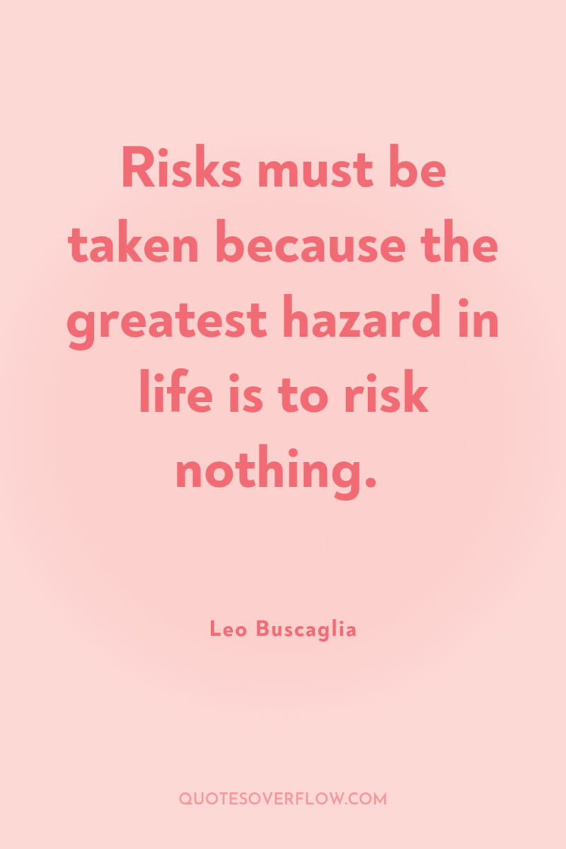 Risks must be taken because the greatest hazard in life...