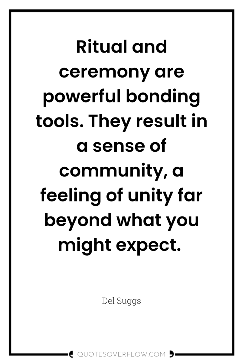 Ritual and ceremony are powerful bonding tools. They result in...