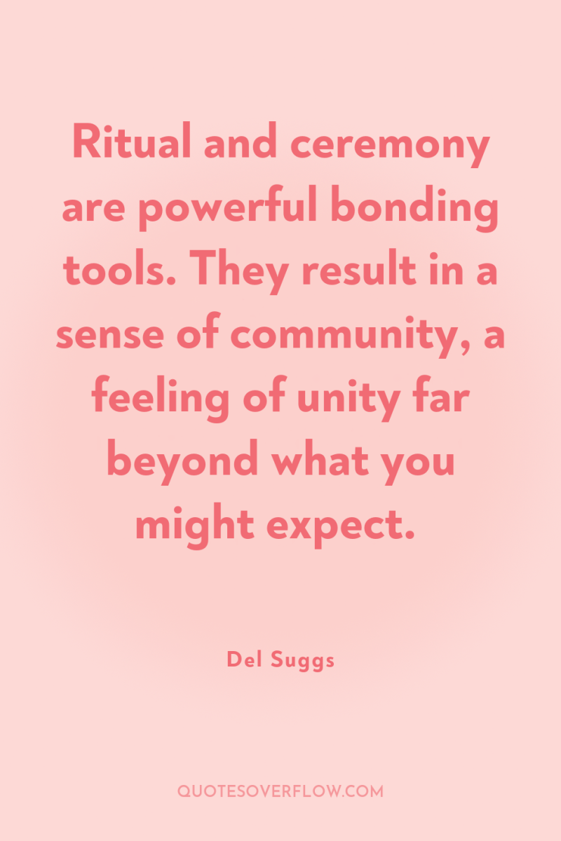 Ritual and ceremony are powerful bonding tools. They result in...