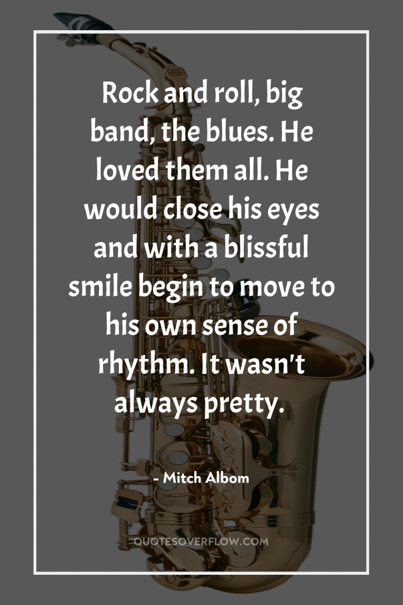 Rock and roll, big band, the blues. He loved them...