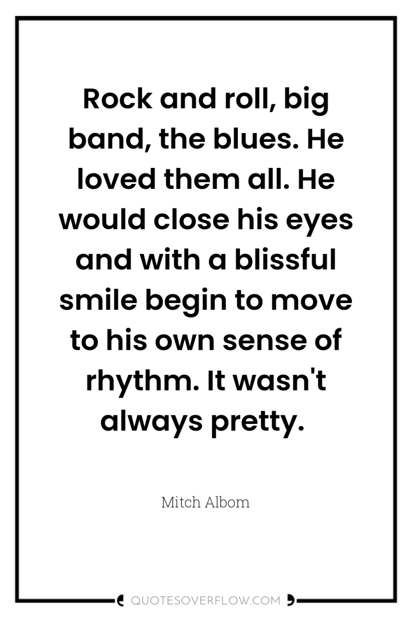 Rock and roll, big band, the blues. He loved them...