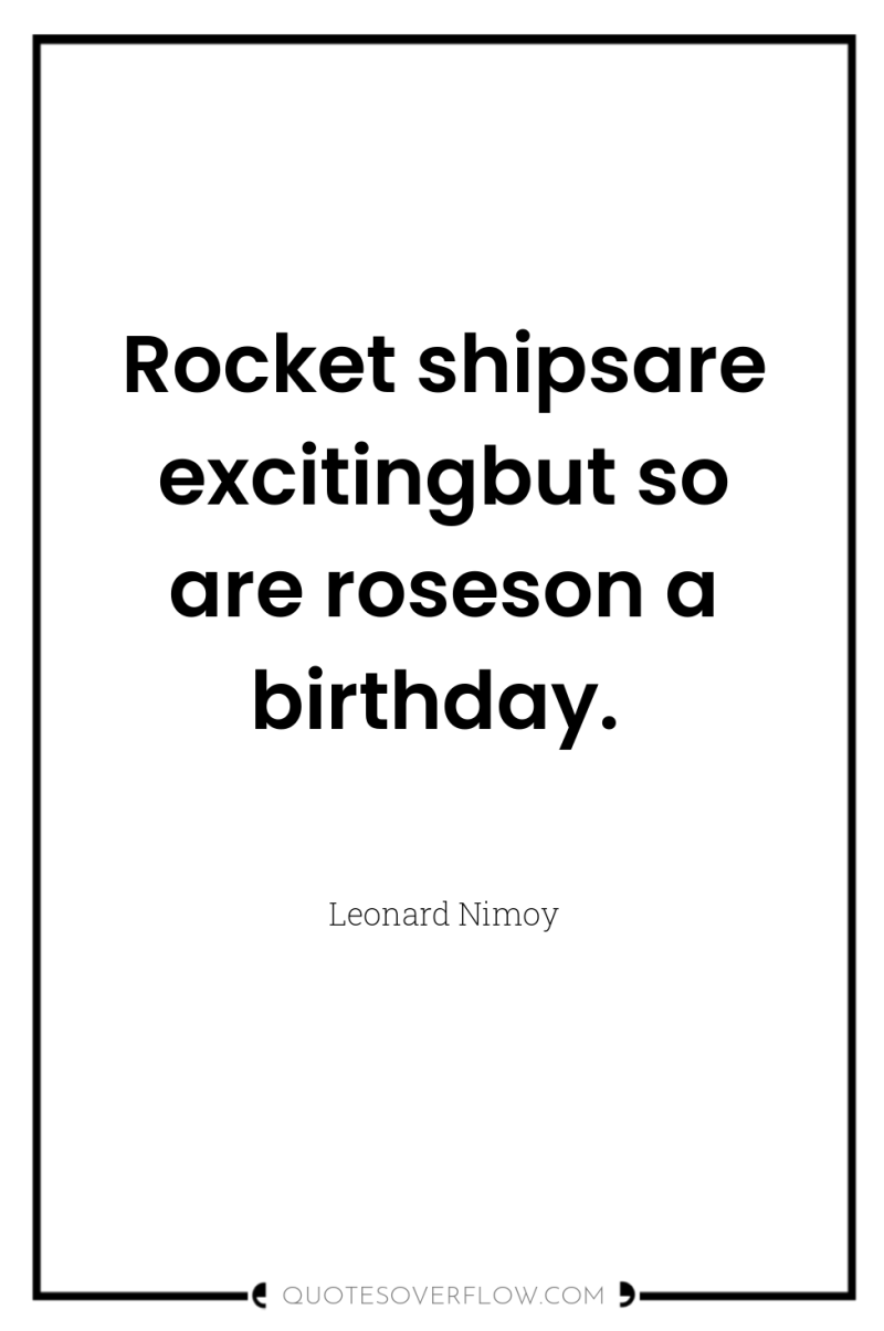 Rocket shipsare excitingbut so are roseson a birthday. 