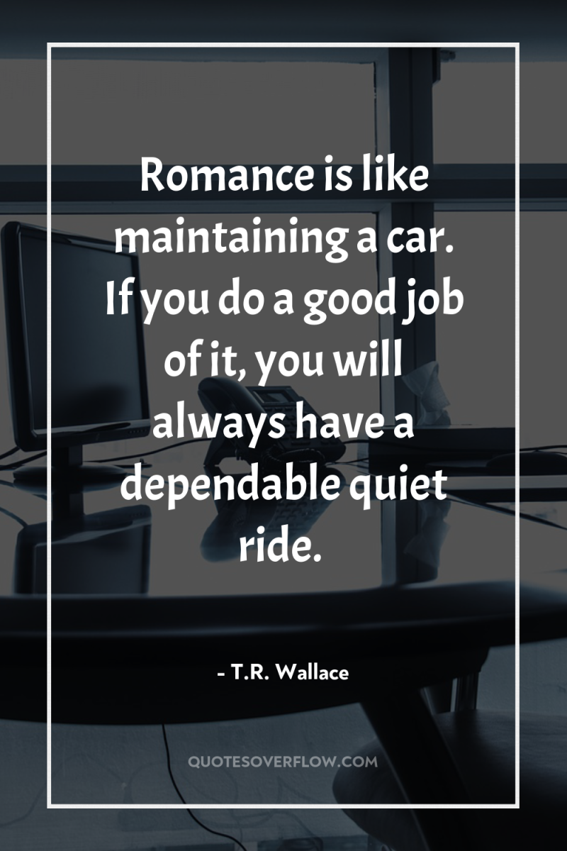 Romance is like maintaining a car. If you do a...