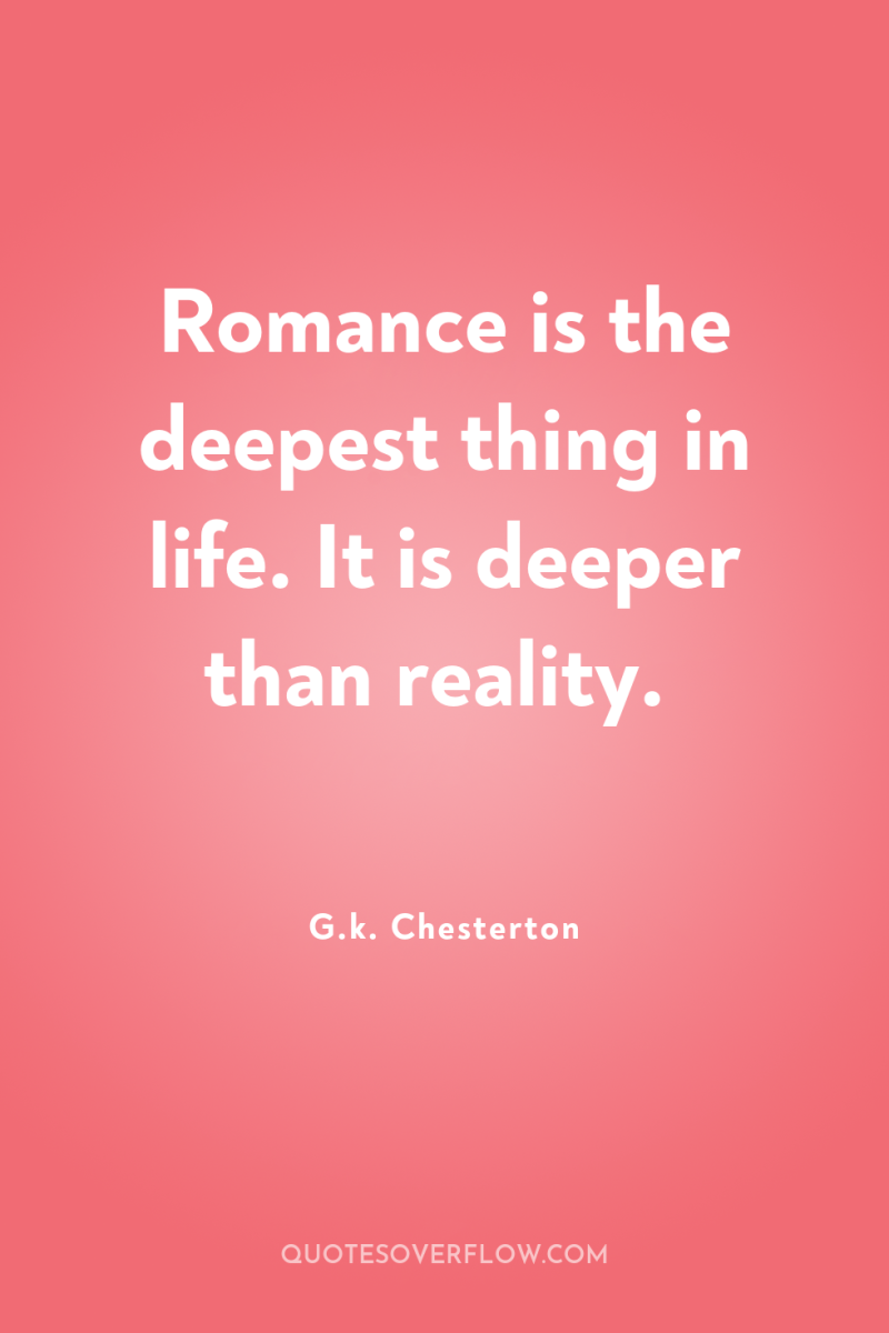 Romance is the deepest thing in life. It is deeper...