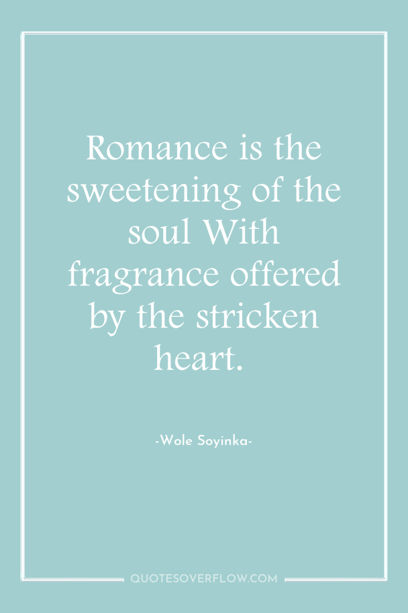 Romance is the sweetening of the soul With fragrance offered...