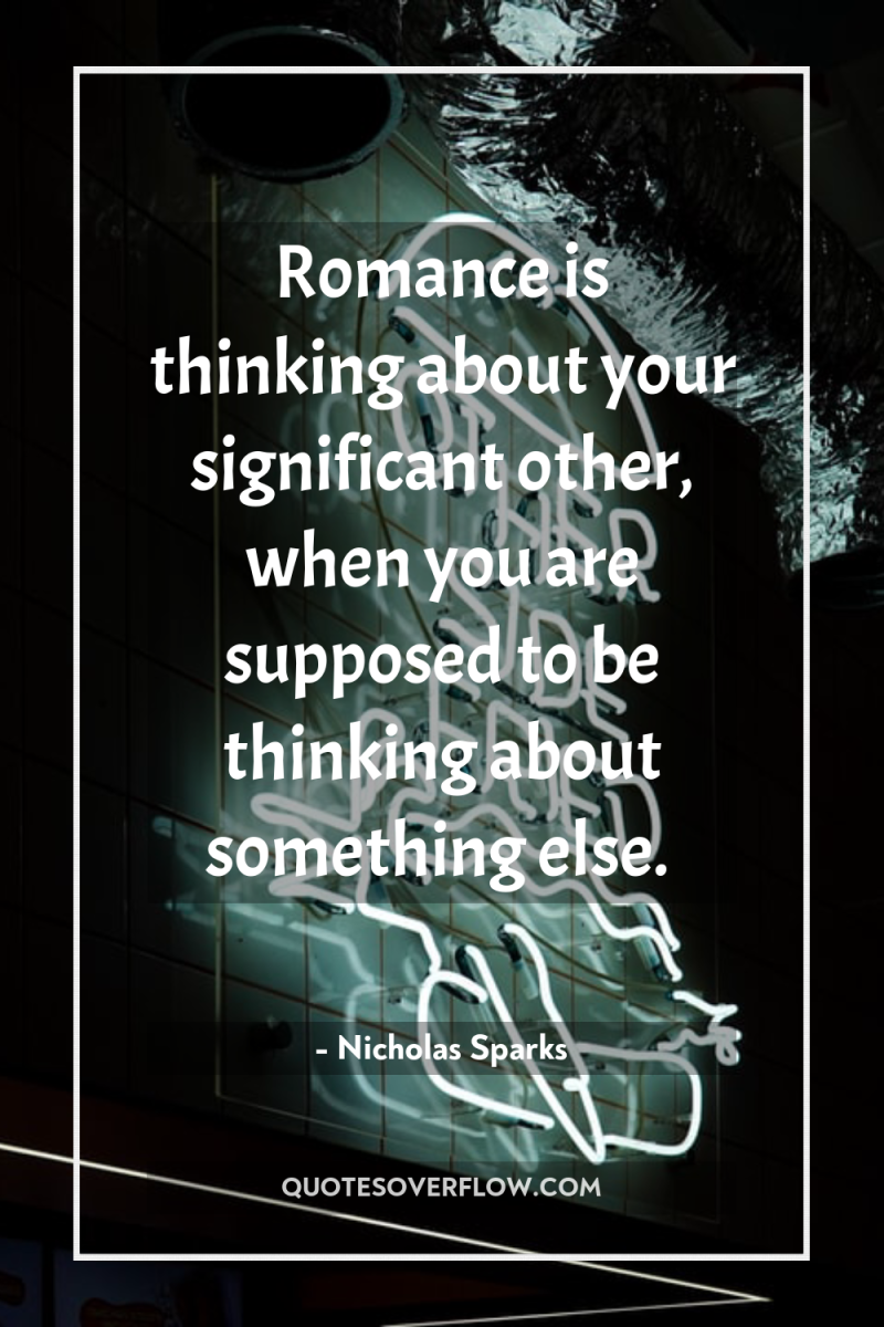 Romance is thinking about your significant other, when you are...