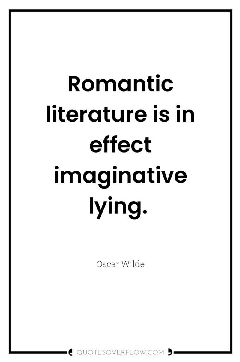Romantic literature is in effect imaginative lying. 