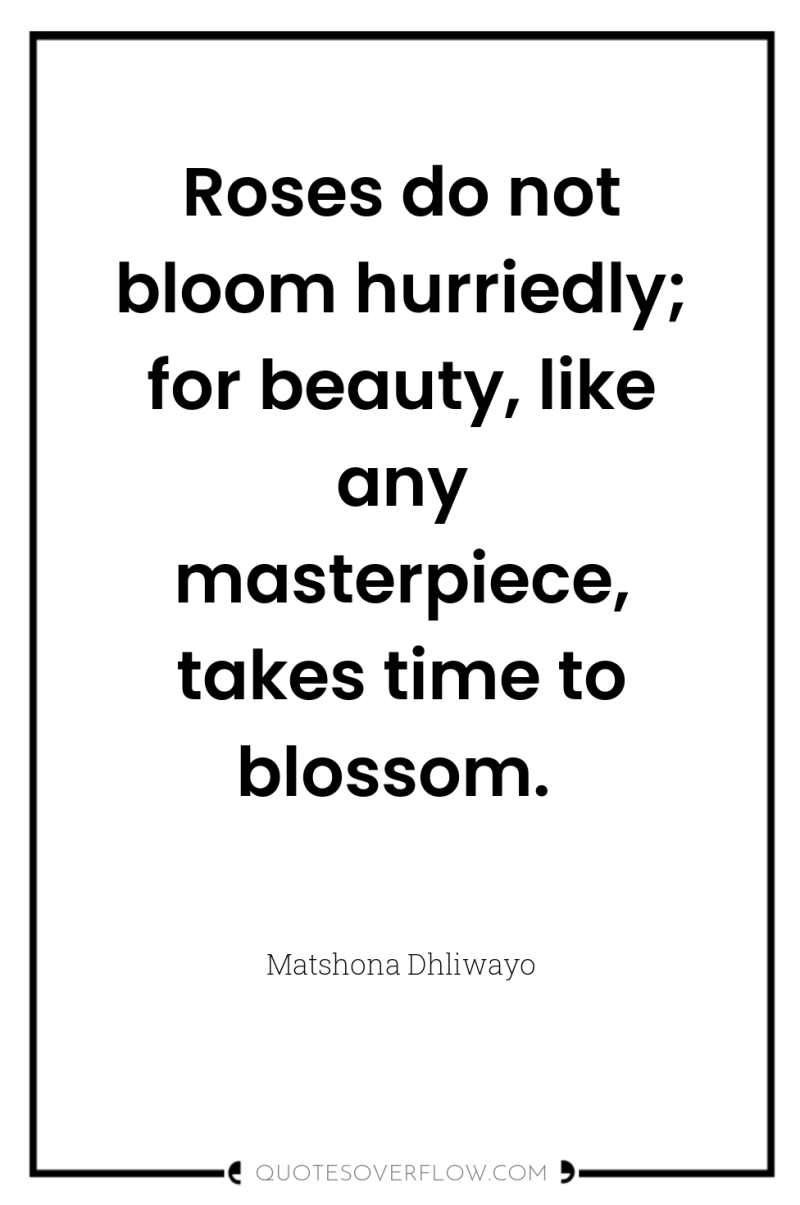 Roses do not bloom hurriedly; for beauty, like any masterpiece,...