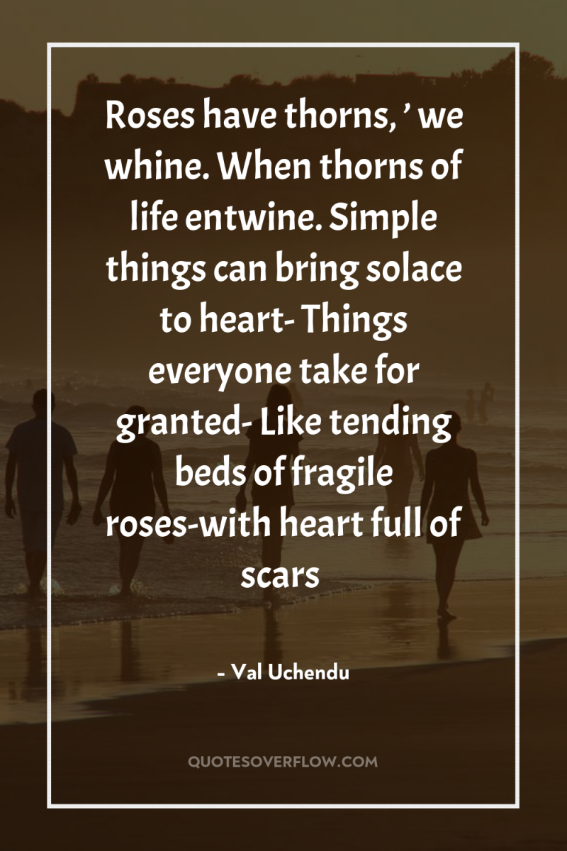 Roses have thorns, ’ we whine. When thorns of life...